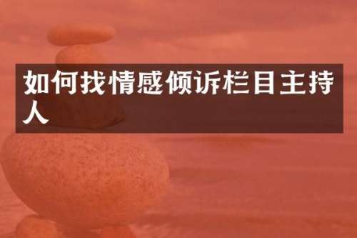 如何找情感倾诉栏目主持人
