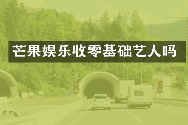 芒果娱乐收零基础艺人吗