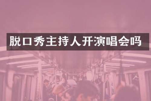 脱口秀主持人开演唱会吗