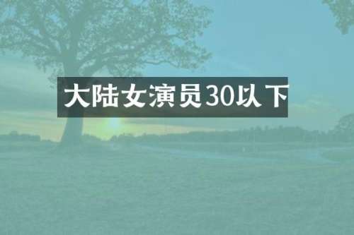 大陆女演员30以下