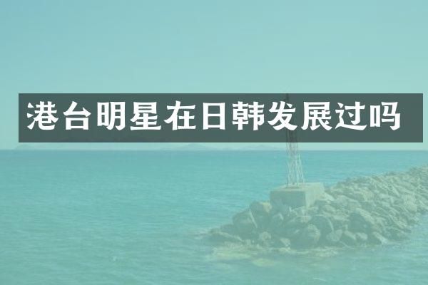 港台明星在日韩发展过吗