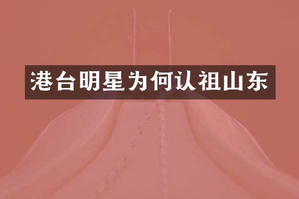 港台明星为何认祖山东
