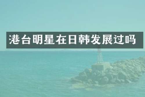 港台明星在日韩发展过吗