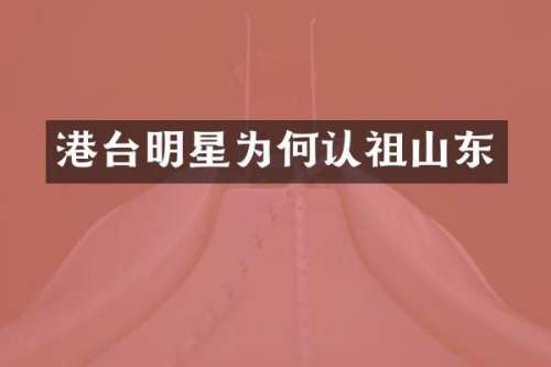 港台明星为何认祖山东