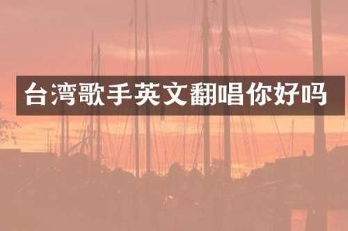 台湾歌手英文翻唱你好吗