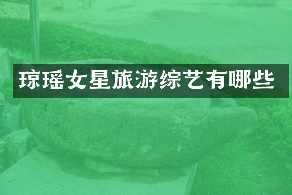 琼瑶女星旅游综艺有哪些
