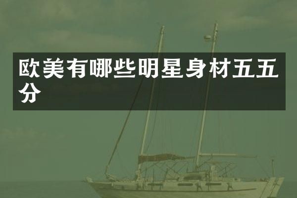 欧美有哪些明星身材五五分