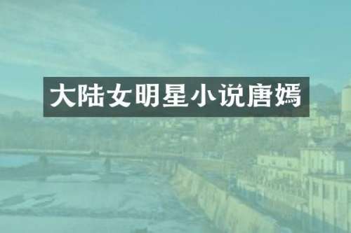 大陆女明星小说唐嫣