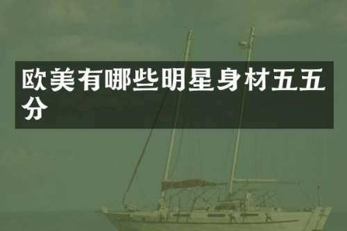 欧美有哪些明星身材五五分