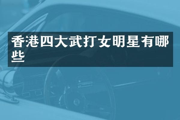 香港四大武打女明星有哪些