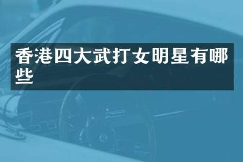 香港四大武打女明星有哪些
