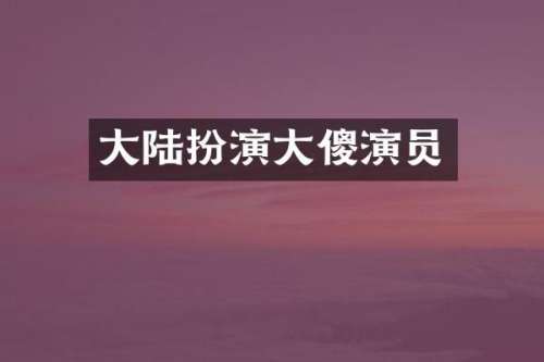 大陆扮演大傻演员