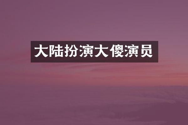 大陆扮演大傻演员