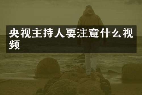 央视主持人要注意什么视频