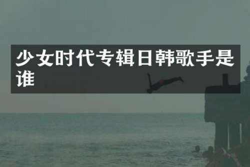 少女时代专辑日韩歌手是谁