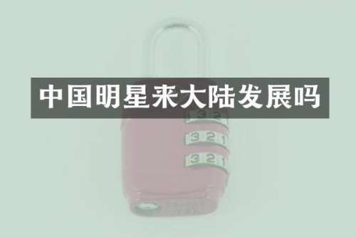 中国明星来大陆发展吗