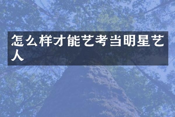 怎么样才能艺考当明星艺人
