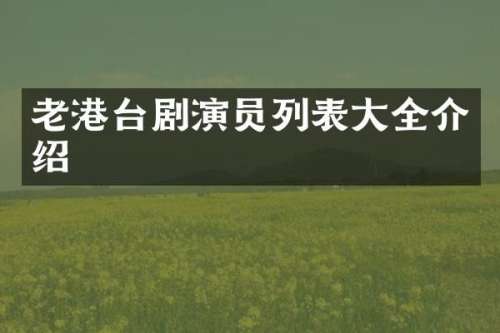 老港台剧演员列表大全介绍