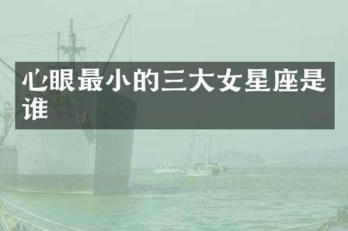 心眼最小的三大女星座是谁