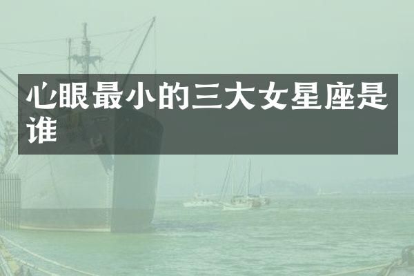 心眼最小的三大女星座是谁