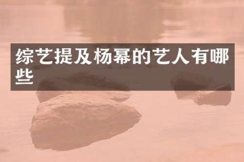 综艺提及杨幂的艺人有哪些