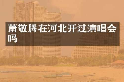 萧敬腾在河北开过演唱会吗