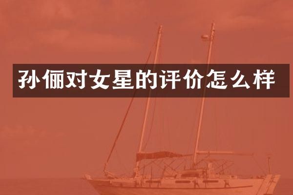 孙俪对女星的评价怎么样