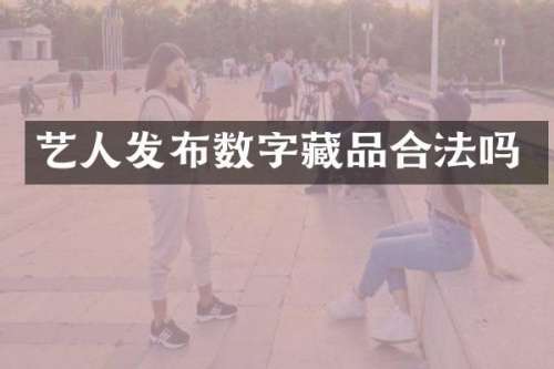 艺人发布数字藏品合法吗