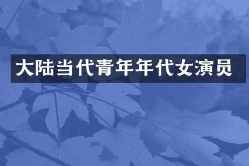 大陆当代青年年代女演员