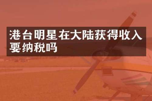 港台明星在大陆获得收入要纳税吗