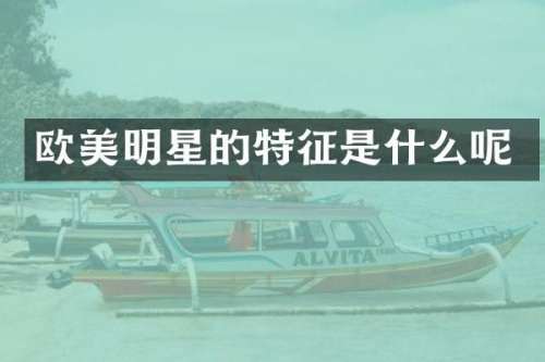 欧美明星的特征是什么呢