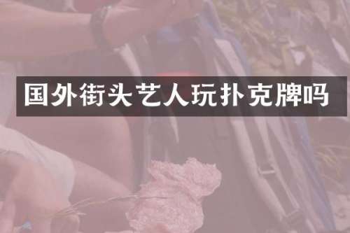 国外街头艺人玩扑克牌吗