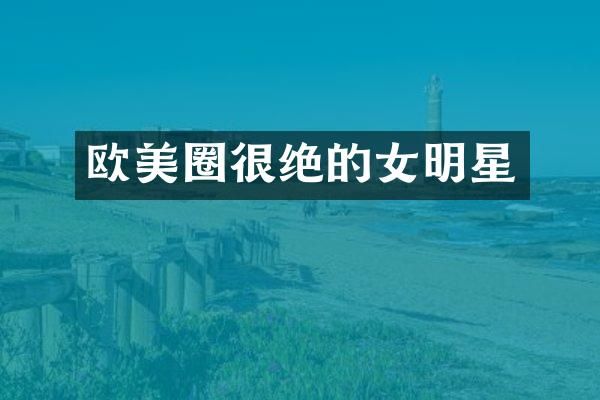 欧美圈很绝的女明星