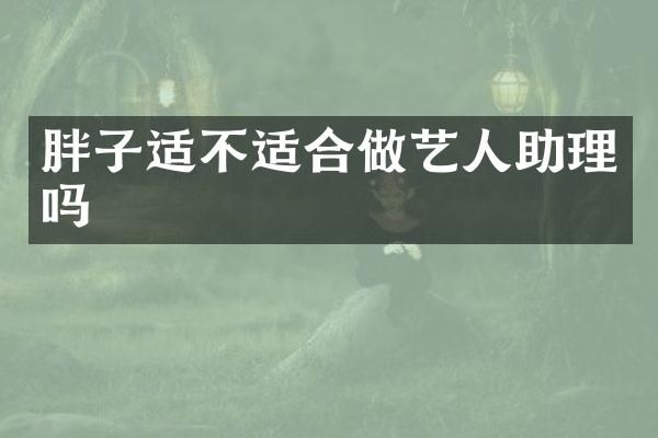 胖子适不适合做艺人助理吗