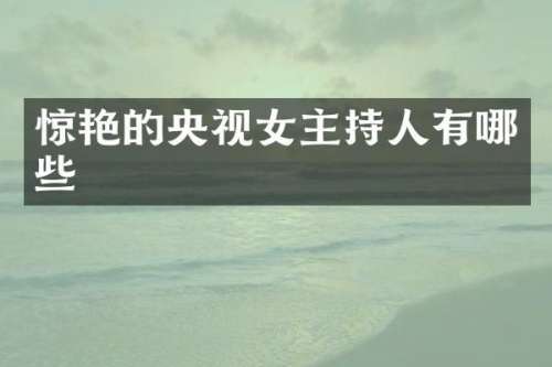 惊艳的央视女主持人有哪些
