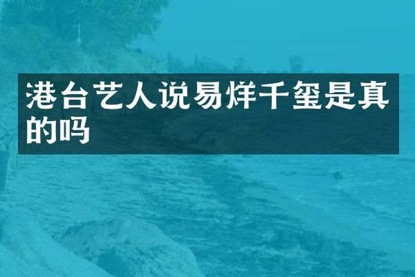 港台艺人说易烊千玺是真的吗