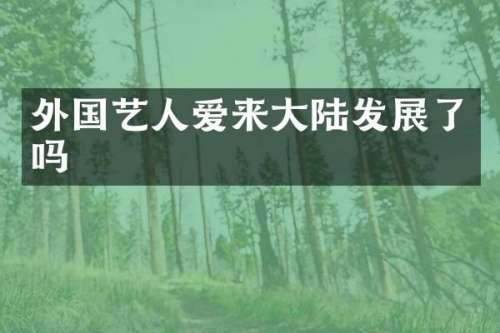 外国艺人爱来大陆发展了吗