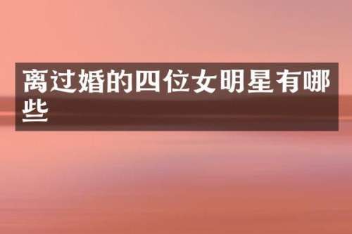 离过婚的四位女明星有哪些