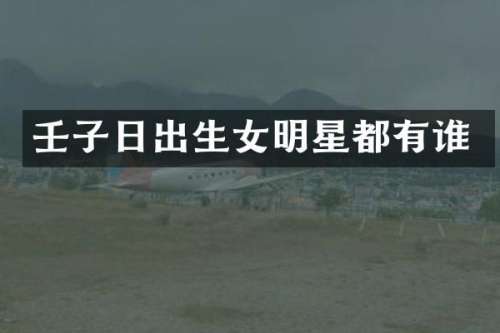壬子日出生女明星都有谁
