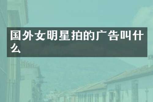 国外女明星拍的广告叫什么