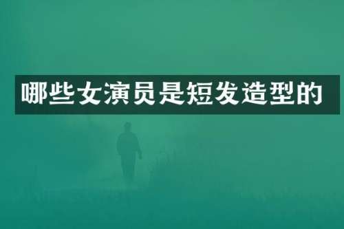 哪些女演员是短发造型的