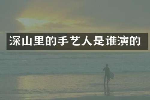 深山里的手艺人是谁演的