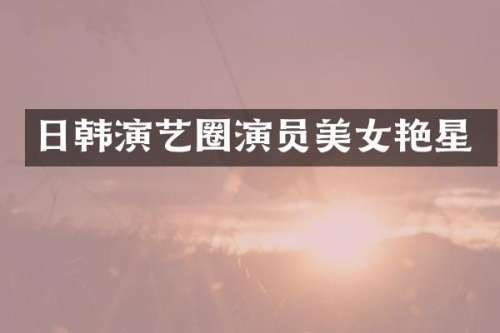 日韩演艺圈演员艳星