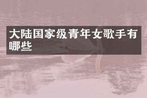 大陆国家级青年女歌手有哪些