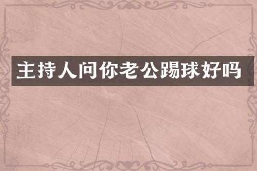 主持人问你老公踢球好吗