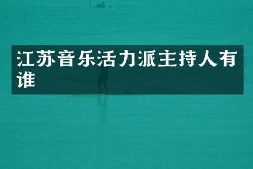 江苏音乐活力派主持人有谁