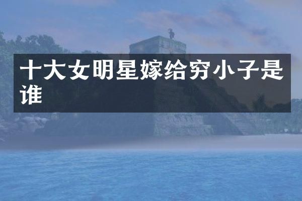 十大女明星嫁给穷小子是谁