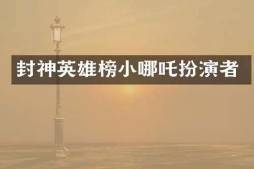 封神英雄榜小哪吒扮演者