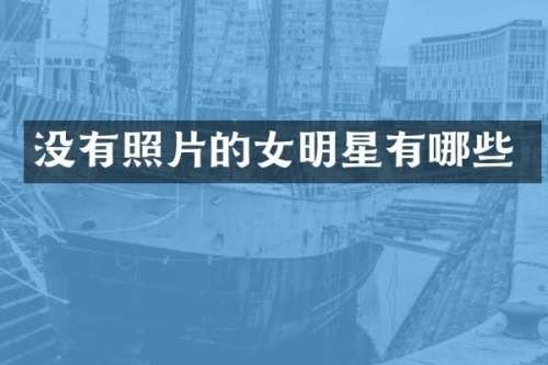 没有照片的女明星有哪些