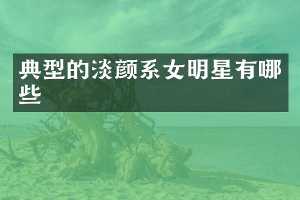 典型的淡颜系女明星有哪些